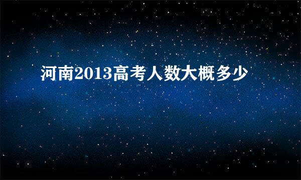 河南2013高考人数大概多少