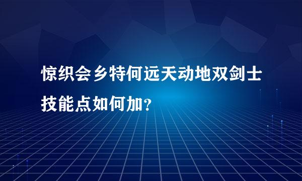 惊织会乡特何远天动地双剑士技能点如何加？