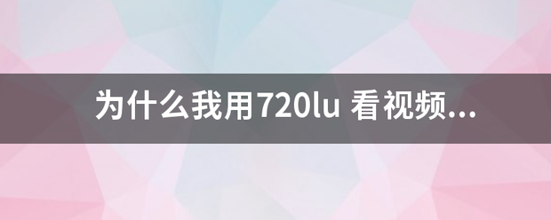 为什么约完吧重治我用720lu 看视频就一直等显示缓冲