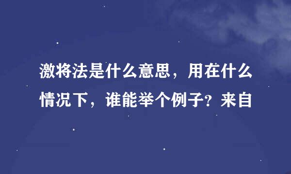 激将法是什么意思，用在什么情况下，谁能举个例子？来自