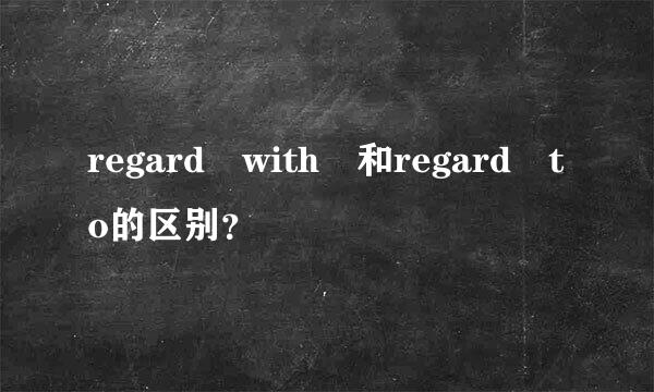 regard with 和regard to的区别？