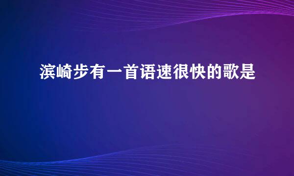 滨崎步有一首语速很快的歌是