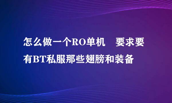 怎么做一个RO单机 要求要有BT私服那些翅膀和装备