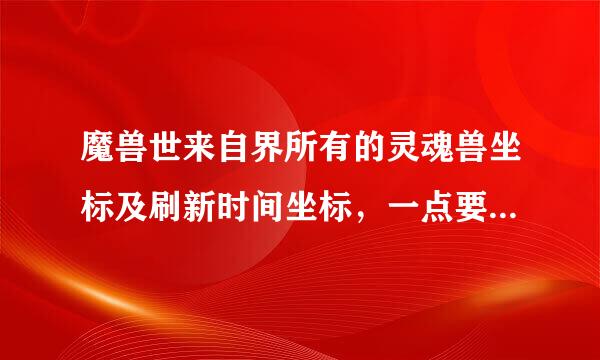 魔兽世来自界所有的灵魂兽坐标及刷新时间坐标，一点要详细的坐标