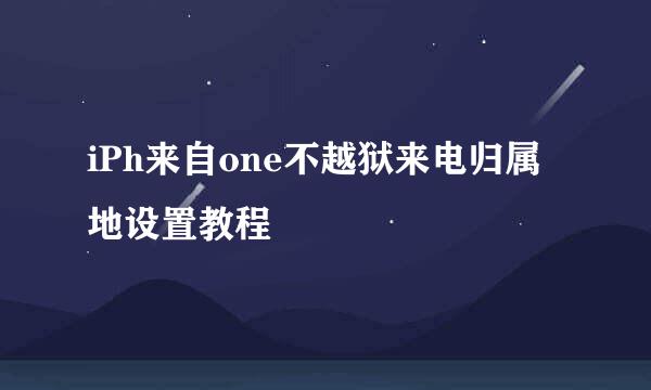 iPh来自one不越狱来电归属地设置教程