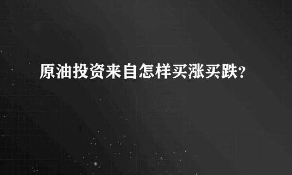 原油投资来自怎样买涨买跌？