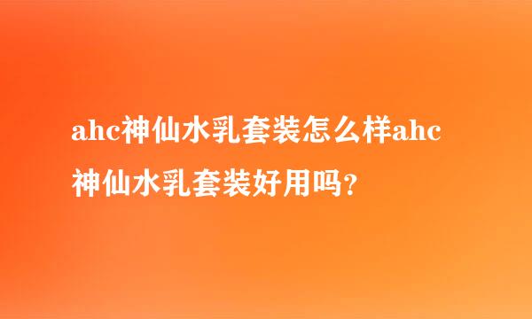 ahc神仙水乳套装怎么样ahc神仙水乳套装好用吗？