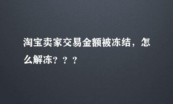 淘宝卖家交易金额被冻结，怎么解冻？？？