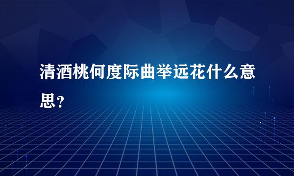 清酒桃何度际曲举远花什么意思？