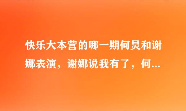 快乐大本营的哪一期何炅和谢娜表演，谢娜说我有了，何炅说张杰使必气情困照杀的?哪一期