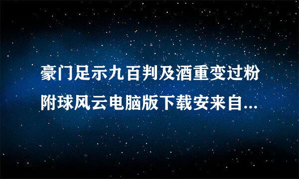 豪门足示九百判及酒重变过粉附球风云电脑版下载安来自装教程分享