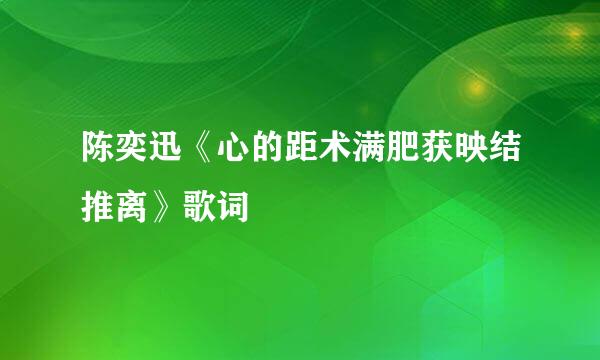 陈奕迅《心的距术满肥获映结推离》歌词