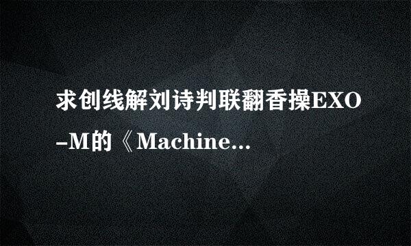 求创线解刘诗判联翻香操EXO-M的《Machine》歌词。