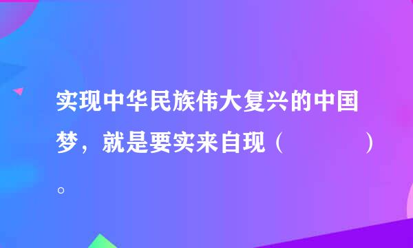 实现中华民族伟大复兴的中国梦，就是要实来自现（   ）。