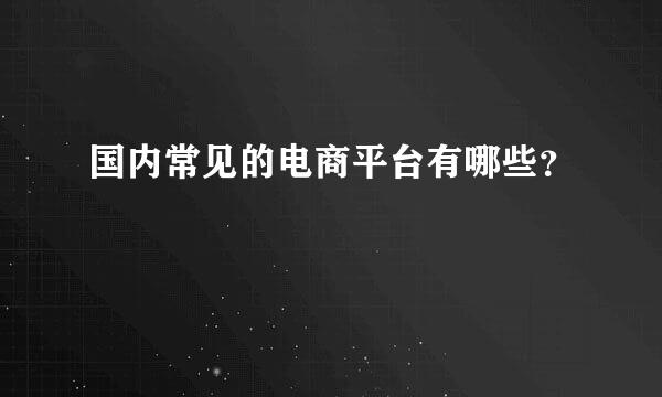 国内常见的电商平台有哪些？