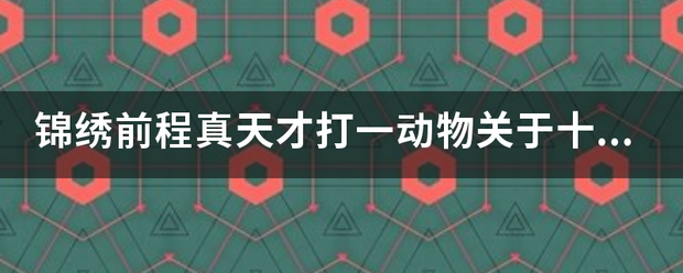 锦绣前程真天才打一动物关于十二生肖的