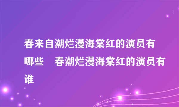 春来自潮烂漫海棠红的演员有哪些 春潮烂漫海棠红的演员有谁