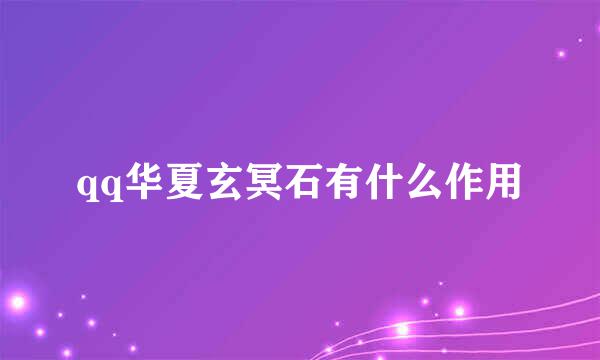 qq华夏玄冥石有什么作用