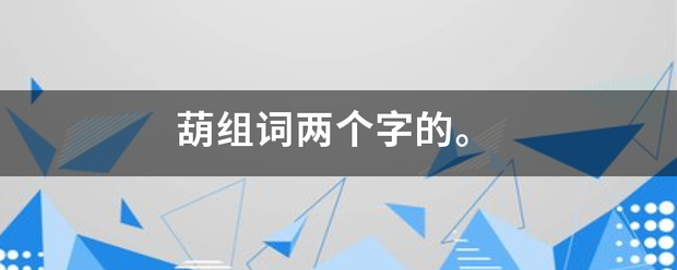 葫组来自词两个字的。