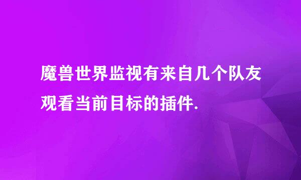 魔兽世界监视有来自几个队友观看当前目标的插件.