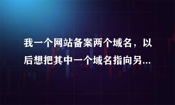 我一个网站备案两个域名，以后想把其中一个域名指向另一个网站，重备扩矿年天令这样可不可以？还需要再备案吗？