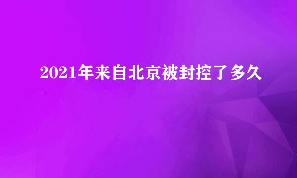 2021年来自北京被封控了多久