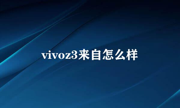 vivoz3来自怎么样