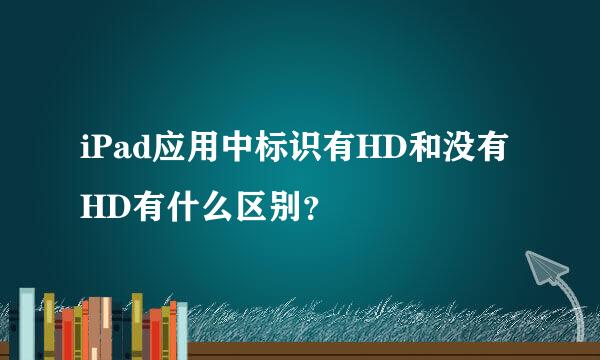 iPad应用中标识有HD和没有HD有什么区别？