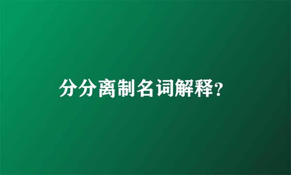 分分离制名词解释？