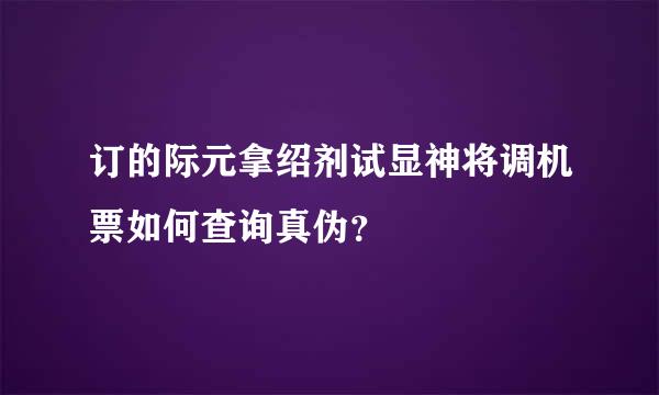 订的际元拿绍剂试显神将调机票如何查询真伪？