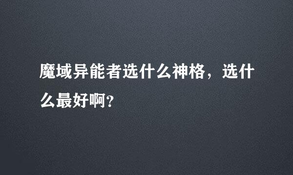 魔域异能者选什么神格，选什么最好啊？