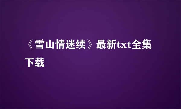 《雪山情迷续》最新txt全集下载