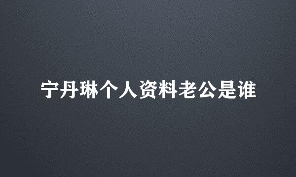 宁丹琳个人资料老公是谁