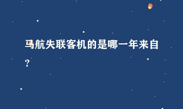 马航失联客机的是哪一年来自？