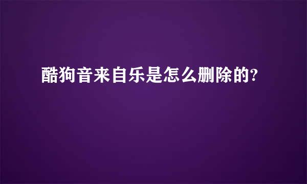 酷狗音来自乐是怎么删除的?