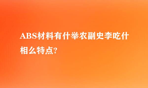 ABS材料有什举农副史李吃什相么特点?