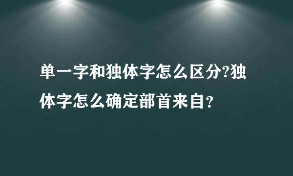 单一字和独体字怎么区分?独体字怎么确定部首来自？