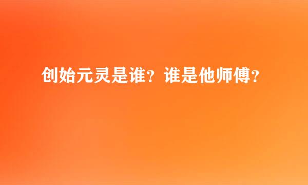 创始元灵是谁？谁是他师傅？