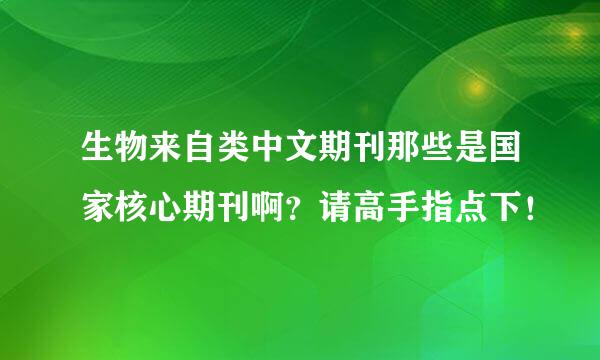 生物来自类中文期刊那些是国家核心期刊啊？请高手指点下！