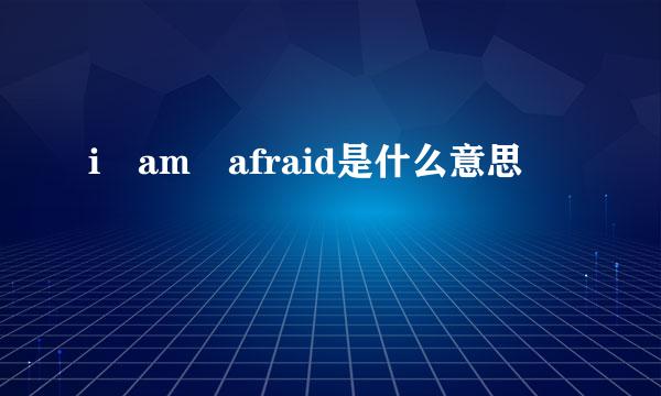 i am afraid是什么意思