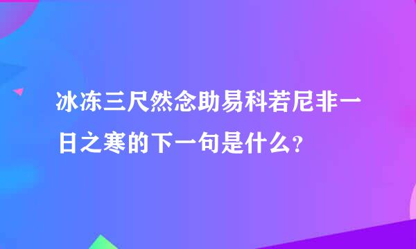 冰冻三尺然念助易科若尼非一日之寒的下一句是什么？