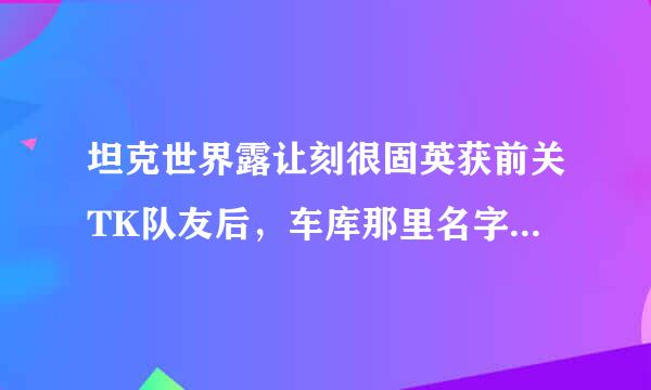 坦克世界露让刻很固英获前关TK队友后，车库那里名字蓝了，要多长时间才能消掉？