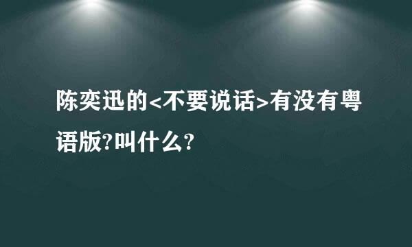 陈奕迅的<不要说话>有没有粤语版?叫什么?