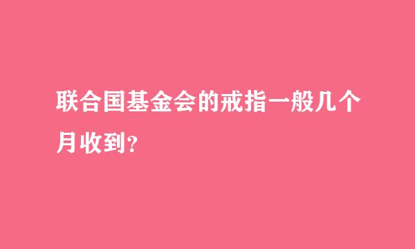 联合国基金会的戒指一般几个月收到？