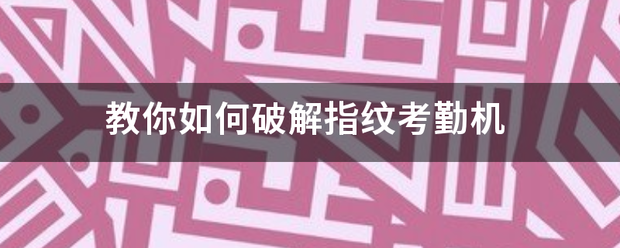 教来自你如何破解指纹考勤机