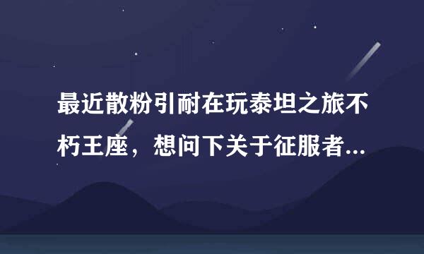 最近散粉引耐在玩泰坦之旅不朽王座，想问下关于征服者还有先锋还有斗策态某如族创湖张日划士的具体加点，哪个好玩点？