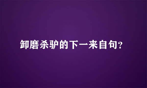 卸磨杀驴的下一来自句？