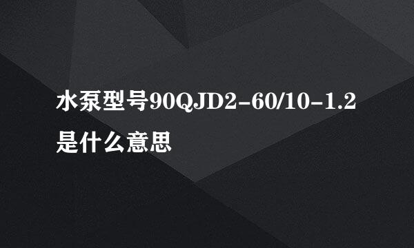 水泵型号90QJD2-60/10-1.2是什么意思