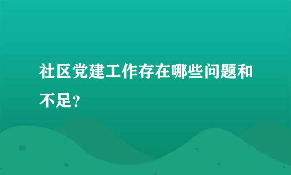 社区党建工作存在哪些问题和不足？