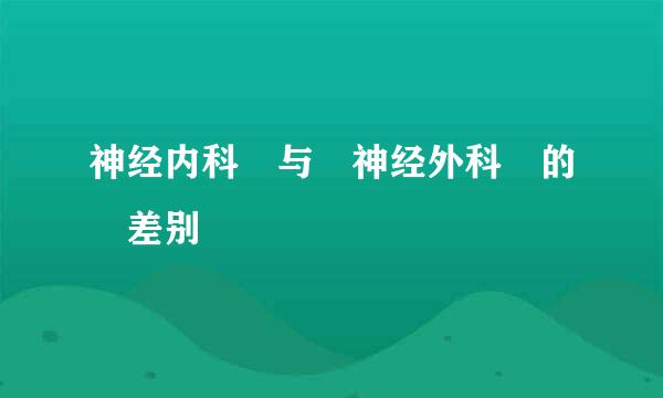 神经内科 与 神经外科 的 差别